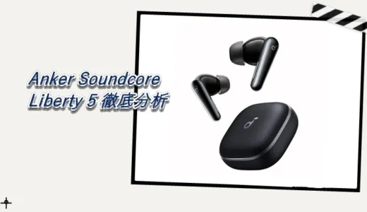 Anker Soundcore Liberty 5 徹底分析：進化する音質と機能の全貌と他モデル比較