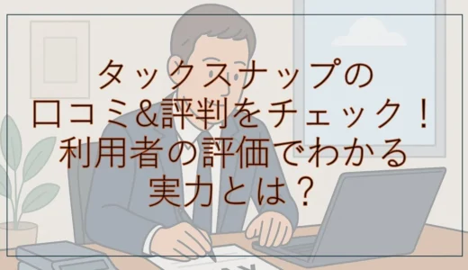 タックスナップの口コミ&評判をチェック！利用者の評価でわかる実力とは？
